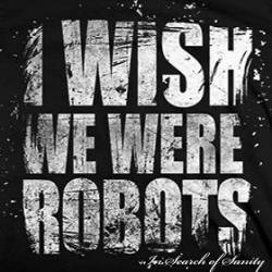 I Wish We Were Robots : In Search of Sanity